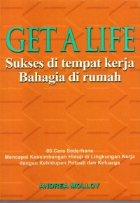 Image of GET A LIFE! SUKSES DI TEMPAT KERJA BAHAGIA DI RUMAH